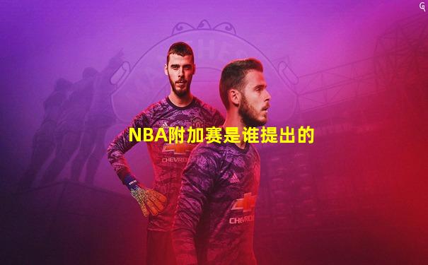 NBA附加赛是谁提出的