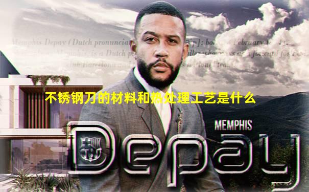 不锈钢刀的材料和热处理工艺是什么