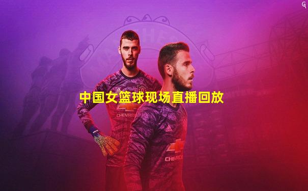 中国女篮球现场直播回放
