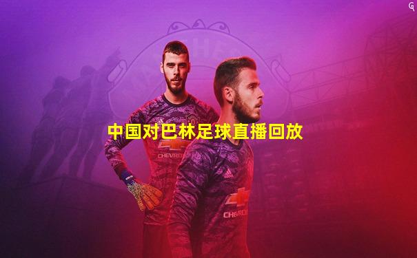 中国对巴林足球直播回放