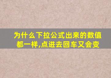 为什么下拉公式出来的数值都一样,点进去回车又会变