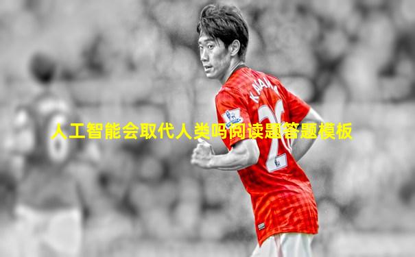人工智能会取代人类吗阅读题答题模板