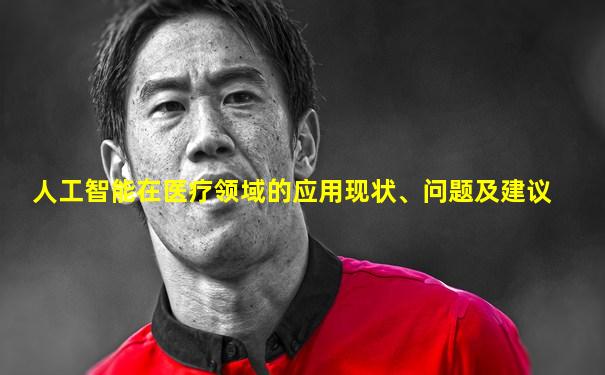 人工智能在医疗领域的应用现状、问题及建议