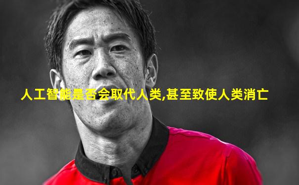 人工智能是否会取代人类,甚至致使人类消亡