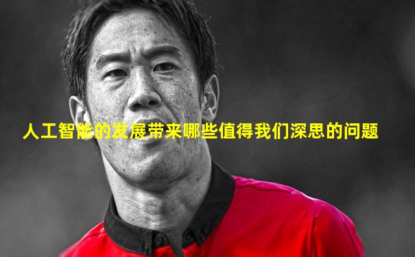 人工智能的发展带来哪些值得我们深思的问题