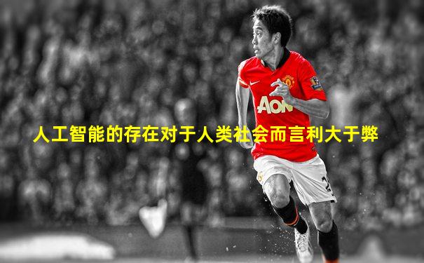 人工智能的存在对于人类社会而言利大于弊