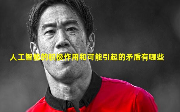 人工智能的积极作用和可能引起的矛盾有哪些