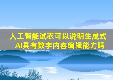 人工智能试衣可以说明生成式AI具有数字内容编辑能力吗