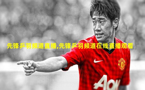 先锋乒羽频道直播,先锋乒羽频道在线直播观看
