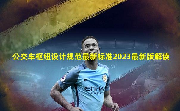 公交车枢纽设计规范最新标准2023最新版解读