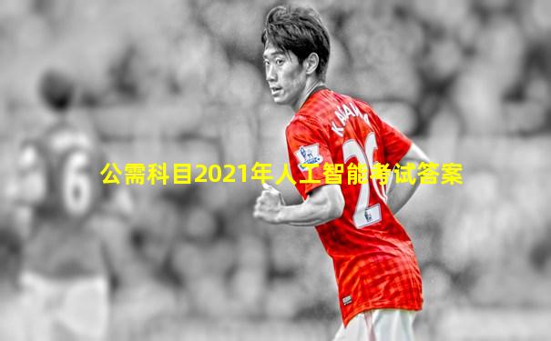 公需科目2021年人工智能考试答案