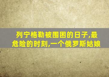 列宁格勒被围困的日子,最危险的时刻,一个俄罗斯姑娘