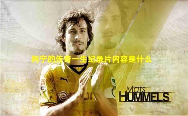 列宁的传奇一生纪录片内容是什么