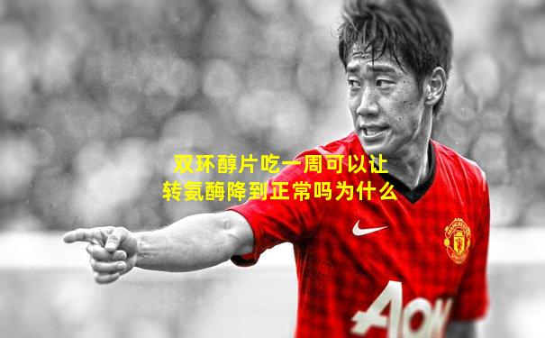 双环醇片吃一周可以让转氨酶降到正常吗为什么