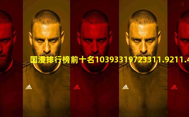国漫排行榜前十名10393319723311.9211.47256978