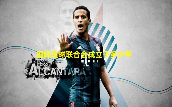 国际足球联合会成立于多少年