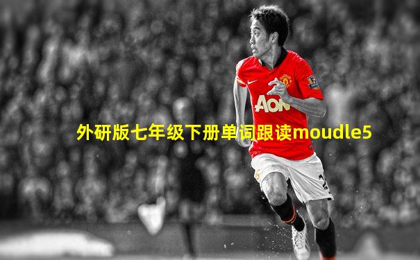 外研版七年级下册单词跟读moudle5