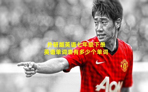 外研版英语七年级下册英语单词表有多少个单词