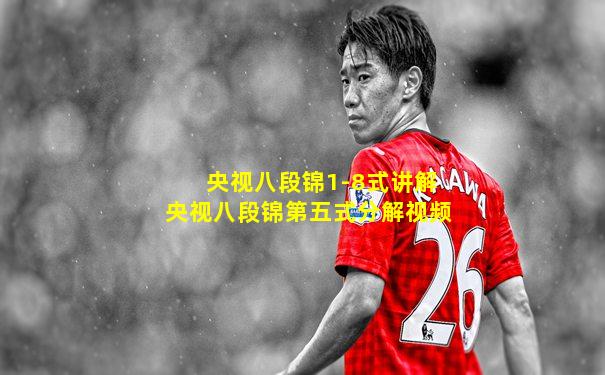 央视八段锦1-8式讲解央视八段锦第五式分解视频