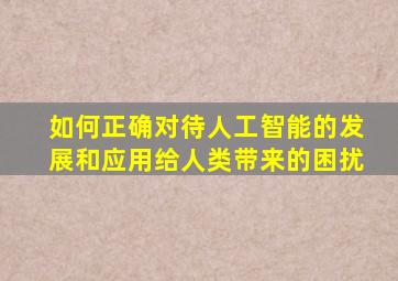 如何正确对待人工智能的发展和应用给人类带来的困扰