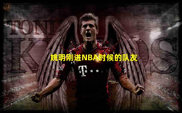 姚明刚进NBA时候的队友