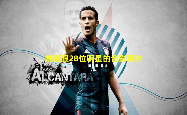 姚明跟28位明星的合影照片