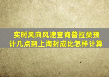 实时风向风速查询普拉桑预计几点到上海封成比怎样计算