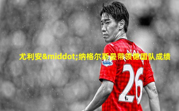 尤利安·纳格尔斯曼带领德国队成绩