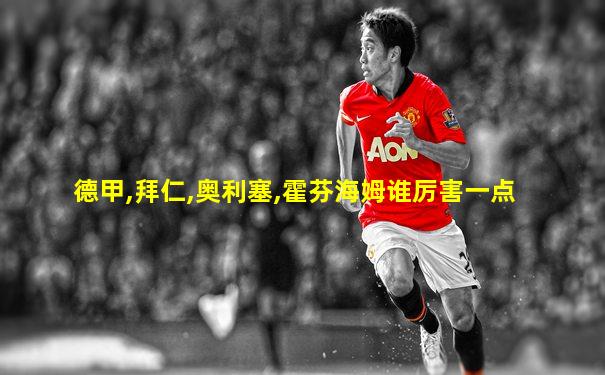 德甲,拜仁,奥利塞,霍芬海姆谁厉害一点
