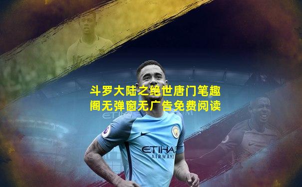 斗罗大陆之绝世唐门笔趣阁无弹窗无广告免费阅读
