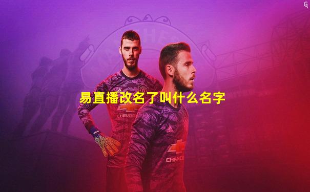 易直播改名了叫什么名字