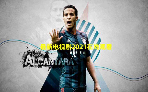 最新电视剧2021在线观看