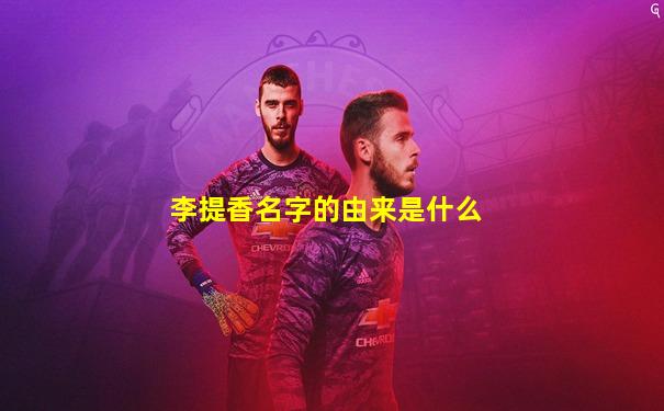 李提香名字的由来是什么