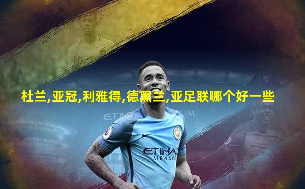 杜兰,亚冠,利雅得,德黑兰,亚足联哪个好一些