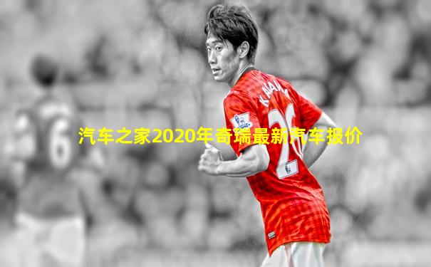 汽车之家2020年奇瑞最新汽车报价