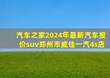 汽车之家2024年最新汽车报价suv郑州市威佳一汽4s店