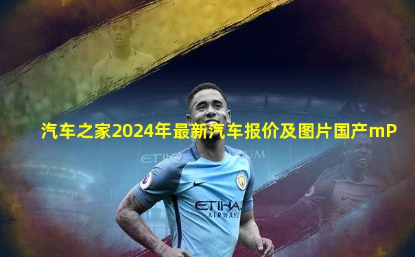 汽车之家2024年最新汽车报价及图片国产mP