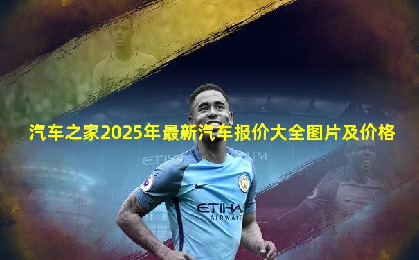 汽车之家2025年最新汽车报价大全图片及价格