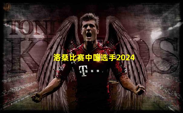 洛桑比赛中国选手2024