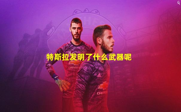 特斯拉发明了什么武器呢