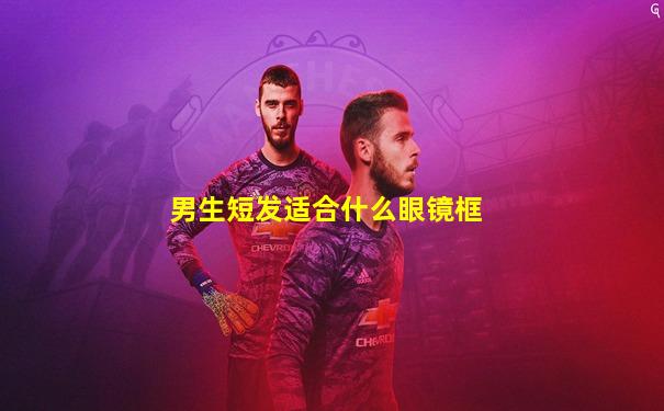 男生短发适合什么眼镜框