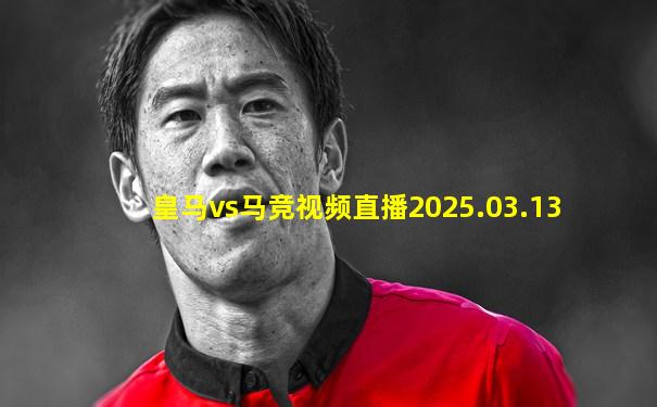 皇马vs马竞视频直播2025.03.13