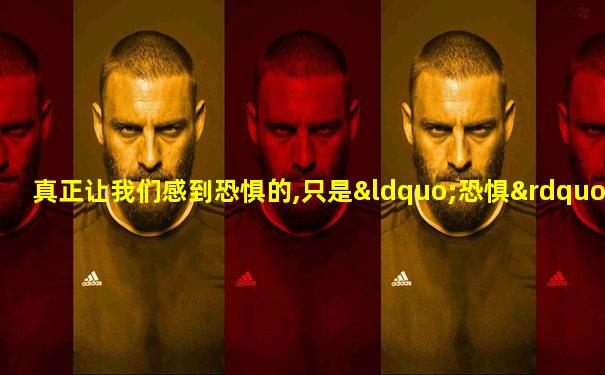 真正让我们感到恐惧的,只是“恐惧”本身