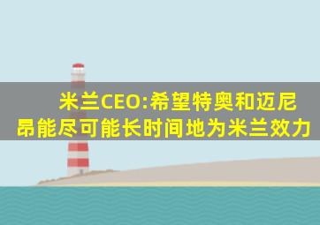米兰CEO:希望特奥和迈尼昂能尽可能长时间地为米兰效力