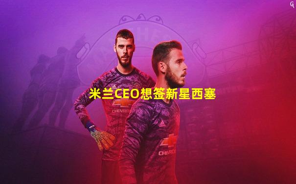 米兰CEO想签新星西塞