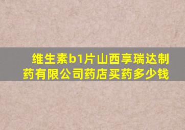维生素b1片山西享瑞达制药有限公司药店买药多少钱