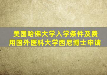 美国哈佛大学入学条件及费用国外医科大学西尼博士申请