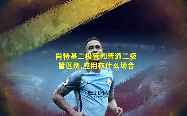 肖特基二极管和普通二极管区别,应用在什么场合