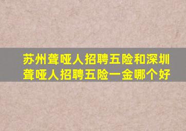 苏州聋哑人招聘五险和深圳聋哑人招聘五险一金哪个好