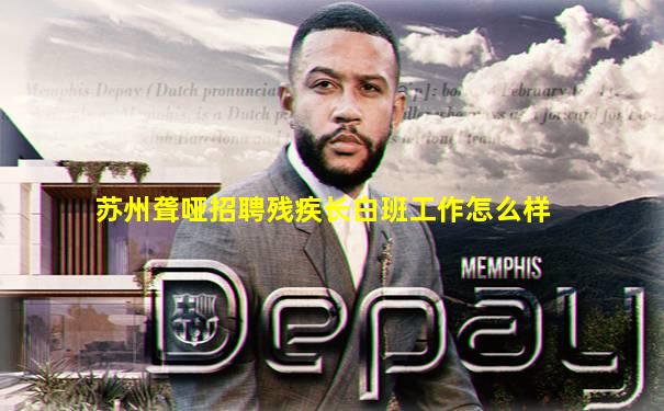 苏州聋哑招聘残疾长白班工作怎么样